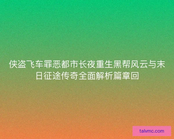 侠盗飞车罪恶都市长夜重生黑帮风云与末日征途传奇全面解析篇章回